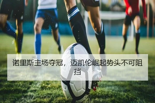 诺里斯主场夺冠，迈凯伦崛起势头不可阻挡