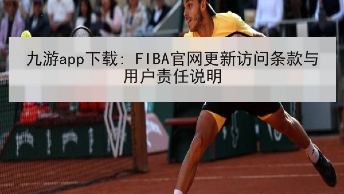 九游app下载: FIBA官网更新访问条款与用户责任说明