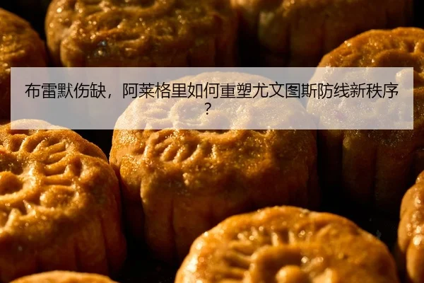 布雷默伤缺，阿莱格里如何重塑尤文图斯防线新秩序？