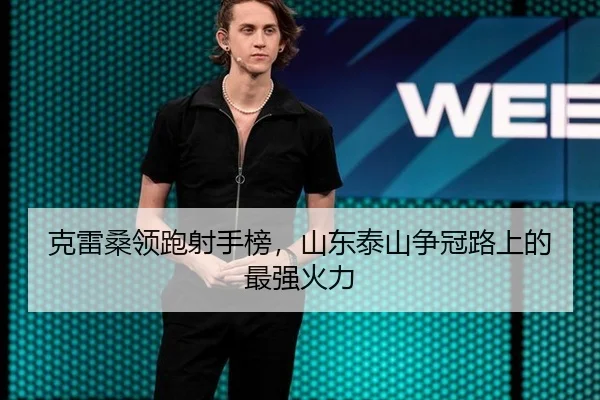 克雷桑领跑射手榜，山东泰山争冠路上的最强火力