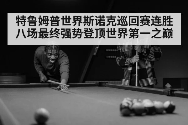 特鲁姆普世界斯诺克巡回赛连胜八场最终强势登顶世界第一之巅