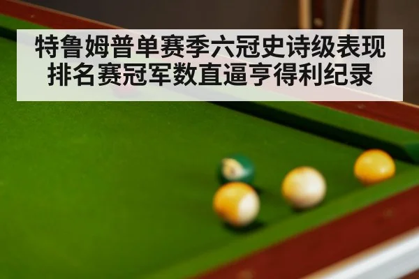 特鲁姆普单赛季六冠史诗级表现 排名赛冠军数直逼亨得利纪录