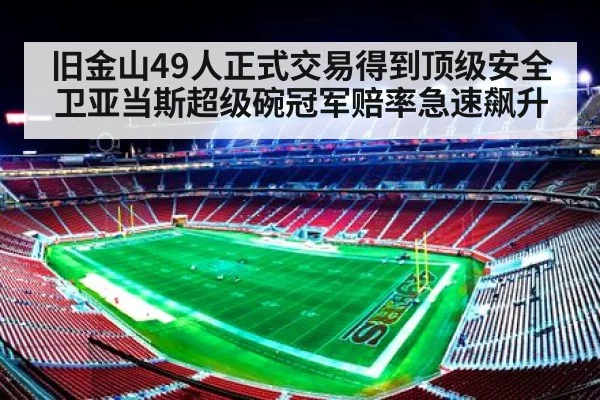 旧金山49人正式交易得到顶级安全卫亚当斯超级碗冠军赔率急速飙升
