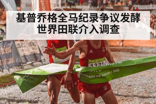 基普乔格全马纪录争议发酵世界田联介入调查