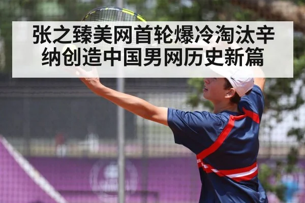 张之臻美网首轮爆冷淘汰辛纳创造中国男网历史新篇