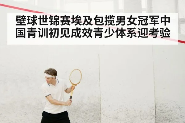 壁球世锦赛埃及包揽男女冠军中国青训初见成效青少体系迎考验