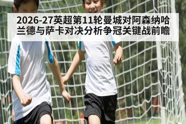 2026-27英超第11轮曼城对阿森纳哈兰德与萨卡对决分析争冠关键战前瞻